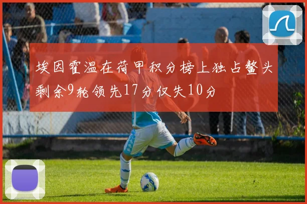 埃因霍温在荷甲积分榜上独占鳌头剩余9轮领先17分仅失10分
