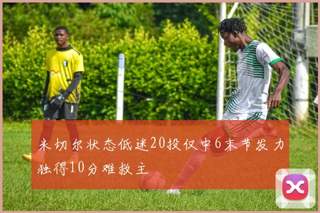 米切尔状态低迷20投仅中6末节发力独得10分难救主