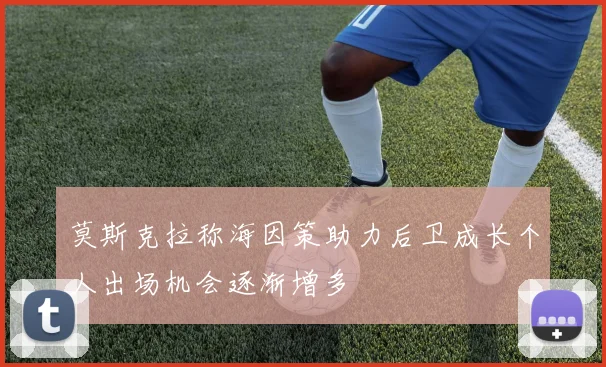 莫斯克拉称海因策助力后卫成长个人出场机会逐渐增多