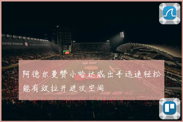 阿德尔曼赞小哈达威出手迅速轻松能有效拉开进攻空间