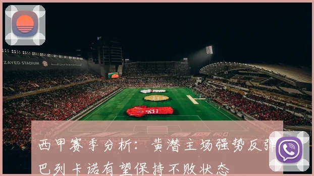 西甲赛季分析：黄潜主场强势反弹巴列卡诺有望保持不败状态