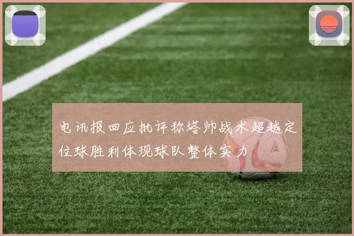 电讯报回应批评称塔帅战术超越定位球胜利体现球队整体实力