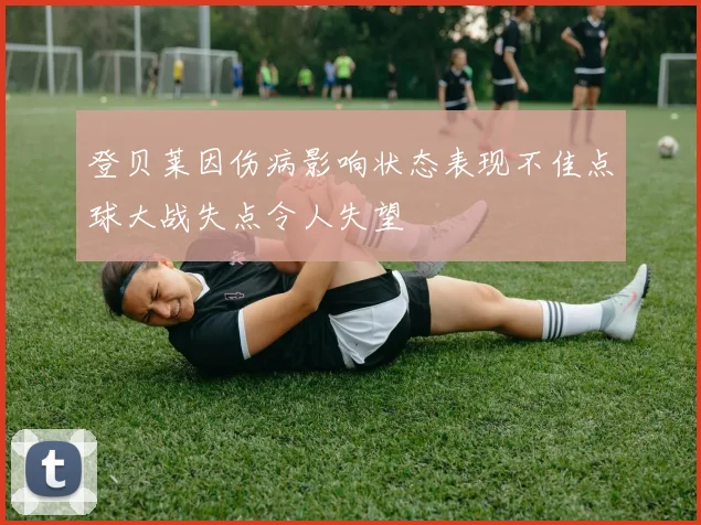 登贝莱因伤病影响状态表现不佳点球大战失点令人失望
