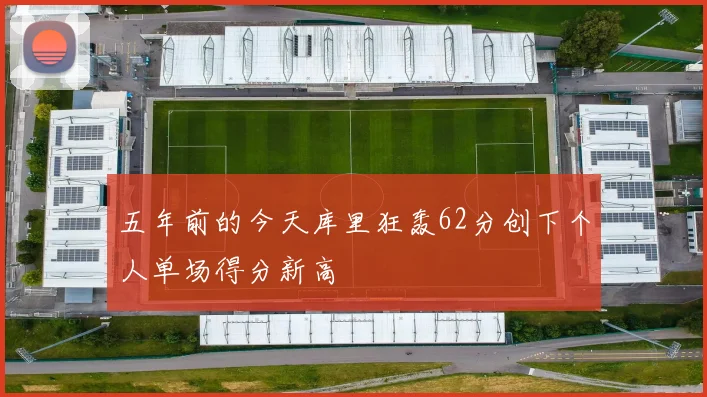 五年前的今天库里狂轰62分创下个人单场得分新高