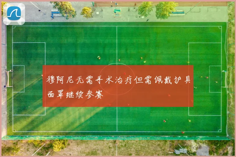 穆阿尼无需手术治疗但需佩戴护具面罩继续参赛